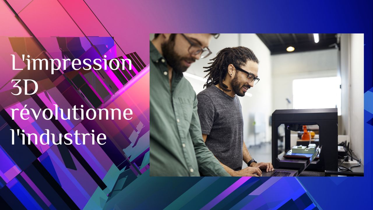 L'impression 3D révolutionne l'industrie